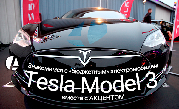 Знакомимся с «бюджетным» электромобилем Tesla Model 3 вместе с АКЦЕНТОМ accent-center.ru