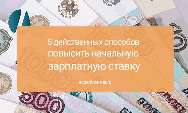 5 действенных способов повысить начальную зарплатную ставку - accent-center.ru